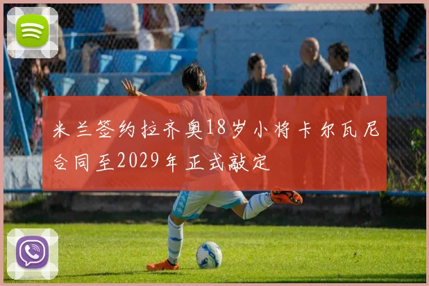 米兰签约拉齐奥18岁小将卡尔瓦尼合同至2029年正式敲定