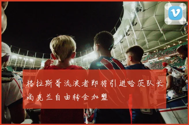 格拉斯哥流浪者即将引进哈茨队长尚克兰自由转会加盟