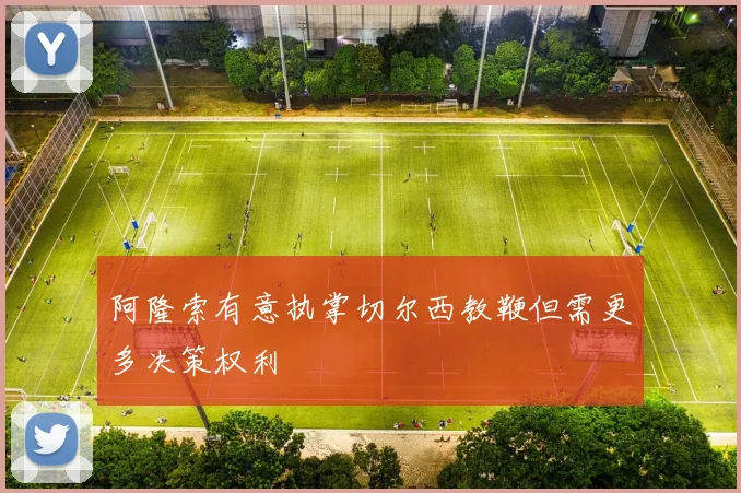 阿隆索有意执掌切尔西教鞭但需更多决策权利