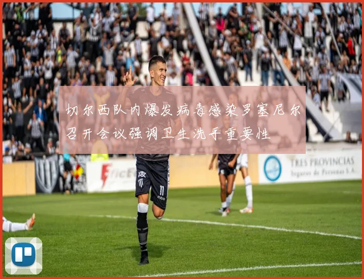 切尔西队内爆发病毒感染罗塞尼尔召开会议强调卫生洗手重要性