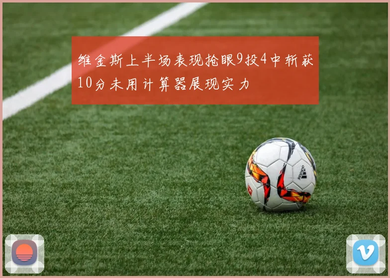 维金斯上半场表现抢眼9投4中斩获10分未用计算器展现实力