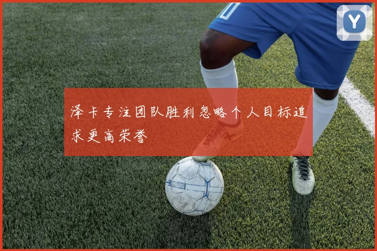 泽卡专注团队胜利忽略个人目标追求更高荣誉