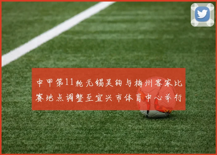中甲第11轮无锡吴钩与梅州客家比赛地点调整至宜兴市体育中心举行