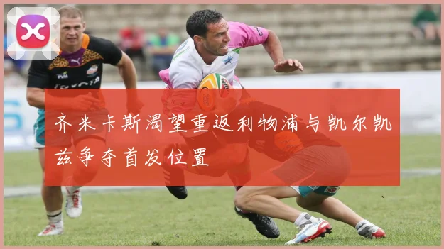 齐米卡斯渴望重返利物浦与凯尔凯兹争夺首发位置
