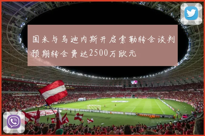 国米与乌迪内斯开启索勒转会谈判预期转会费达2500万欧元