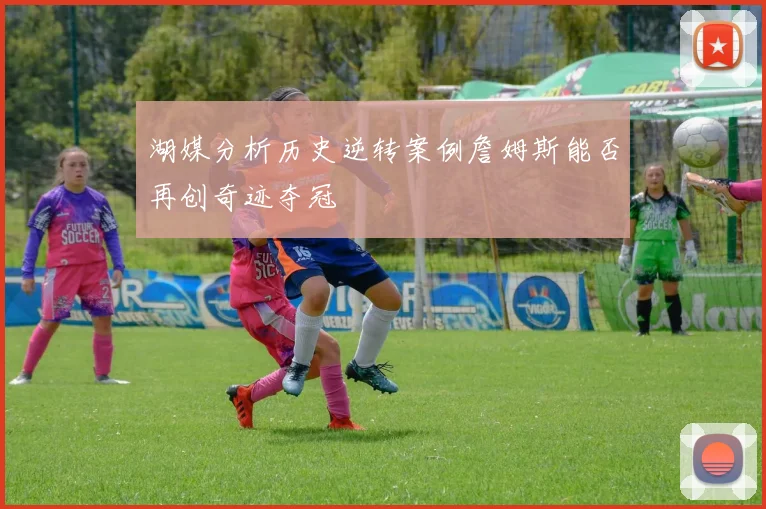 湖媒分析历史逆转案例詹姆斯能否再创奇迹夺冠