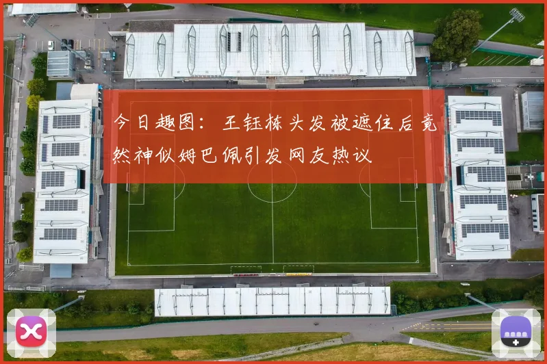 今日趣图：王钰栋头发被遮住后竟然神似姆巴佩引发网友热议